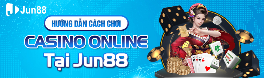 Hướng dẫn cách chơi Casino online tại Jun88