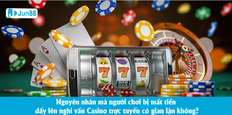Nguyên nhân mà người chơi bị mất tiền dấy lên nghi vấn Casino trực tuyến có gian lận không?