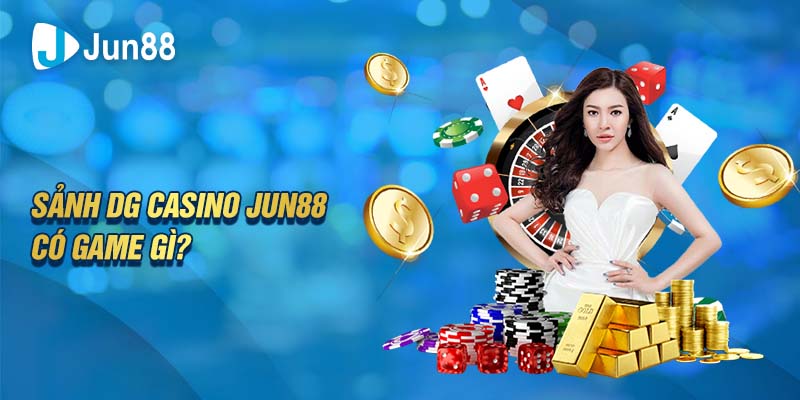Sảnh DG Casino Jun88 có game gì?