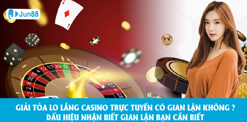 Jun88 Giải Tỏa Lo Lắng Casino Trực Tuyến Có Gian Lận Không?