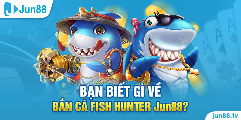 Bạn biết gì về bắn cá fish hunter Jun88? 