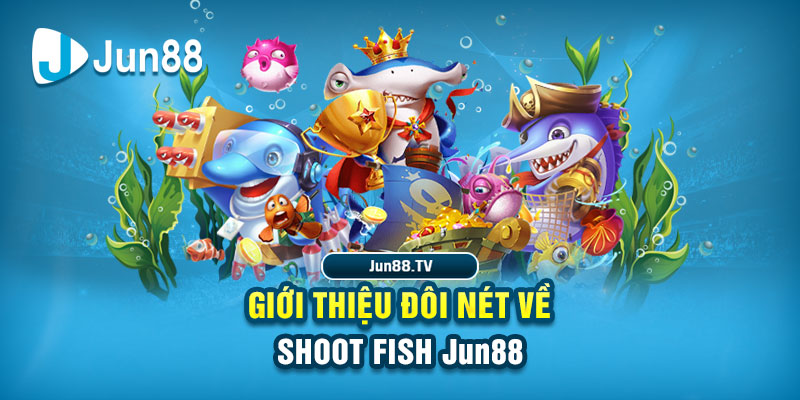 Giới thiệu đôi nét về Shoot Fish Jun88
